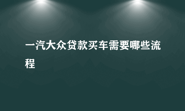 一汽大众贷款买车需要哪些流程