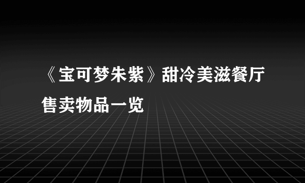 《宝可梦朱紫》甜冷美滋餐厅售卖物品一览