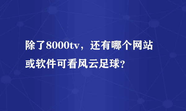 除了8000tv，还有哪个网站或软件可看风云足球？