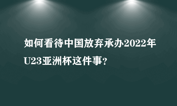 如何看待中国放弃承办2022年U23亚洲杯这件事？