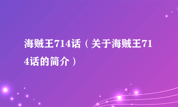 海贼王714话（关于海贼王714话的简介）