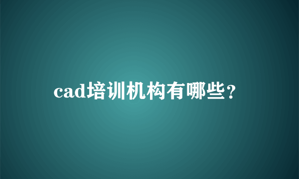 cad培训机构有哪些？