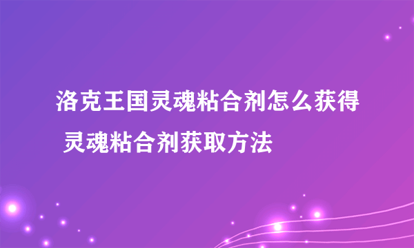 洛克王国灵魂粘合剂怎么获得 灵魂粘合剂获取方法