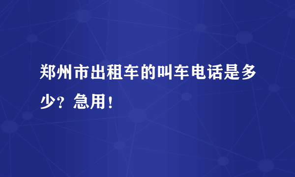 郑州市出租车的叫车电话是多少？急用！