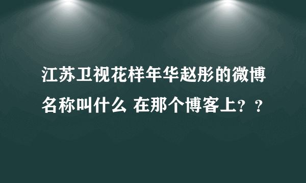 江苏卫视花样年华赵彤的微博名称叫什么 在那个博客上？？