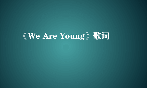 《We Are Young》歌词