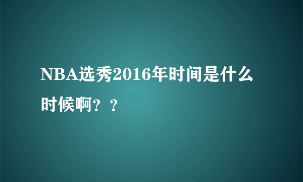 NBA选秀2016年时间是什么时候啊？？