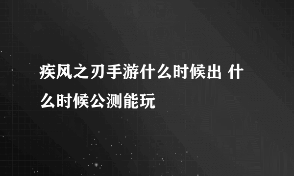 疾风之刃手游什么时候出 什么时候公测能玩