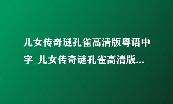 儿女传奇谜孔雀高清版粤语中字_儿女传奇谜孔雀高清版HD高清在线观看