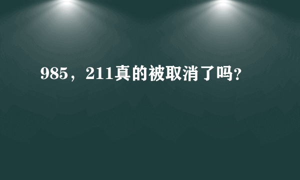 985，211真的被取消了吗？