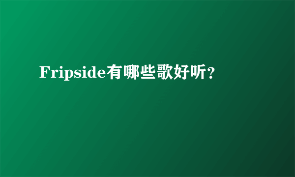 Fripside有哪些歌好听？