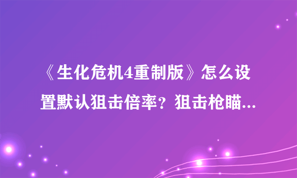 《生化危机4重制版》怎么设置默认狙击倍率？狙击枪瞄准倍率设置一览