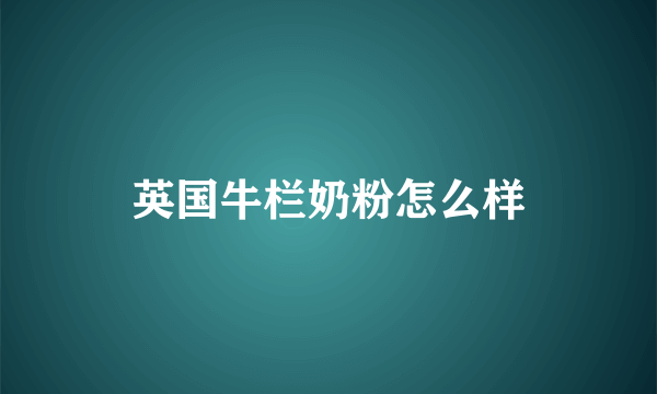 英国牛栏奶粉怎么样