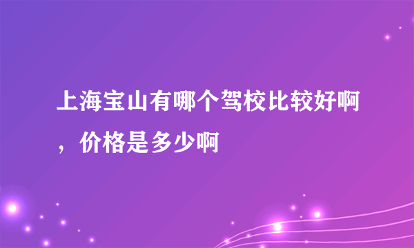 上海宝山有哪个驾校比较好啊，价格是多少啊