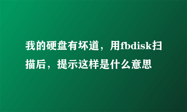 我的硬盘有坏道，用fbdisk扫描后，提示这样是什么意思