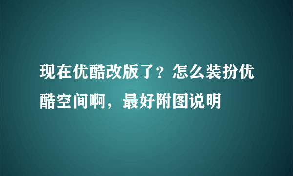 现在优酷改版了？怎么装扮优酷空间啊，最好附图说明