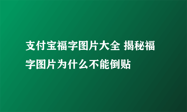 支付宝福字图片大全 揭秘福字图片为什么不能倒贴