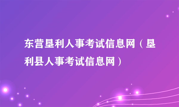 东营垦利人事考试信息网（垦利县人事考试信息网）