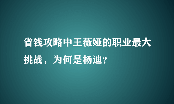 省钱攻略中王薇娅的职业最大挑战，为何是杨迪？