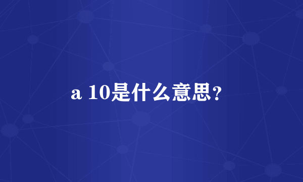 a 10是什么意思？