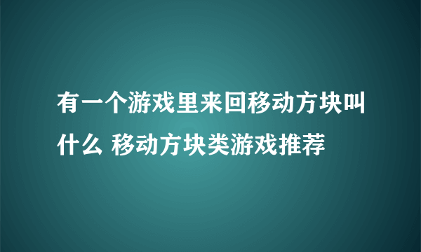 有一个游戏里来回移动方块叫什么 移动方块类游戏推荐