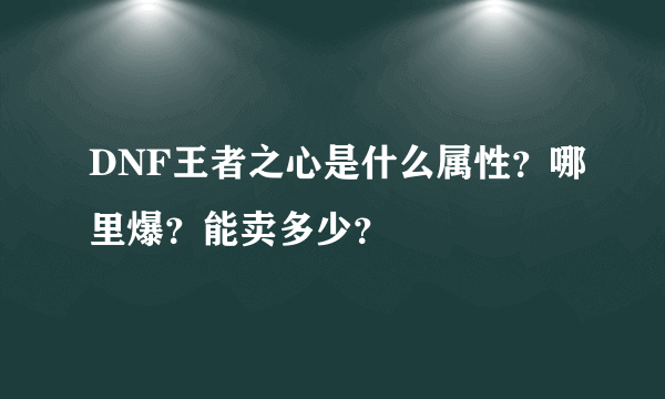 DNF王者之心是什么属性？哪里爆？能卖多少？