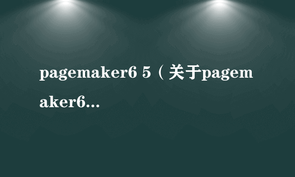 pagemaker6 5（关于pagemaker6 5的介绍）