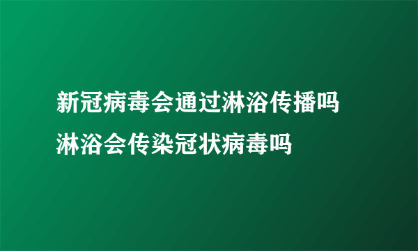 新冠病毒会通过淋浴传播吗 淋浴会传染冠状病毒吗