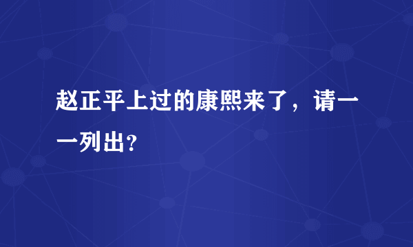 赵正平上过的康熙来了，请一一列出？