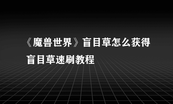 《魔兽世界》盲目草怎么获得 盲目草速刷教程