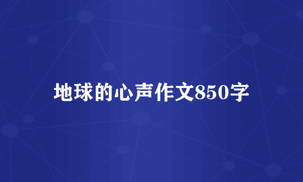 地球的心声作文850字