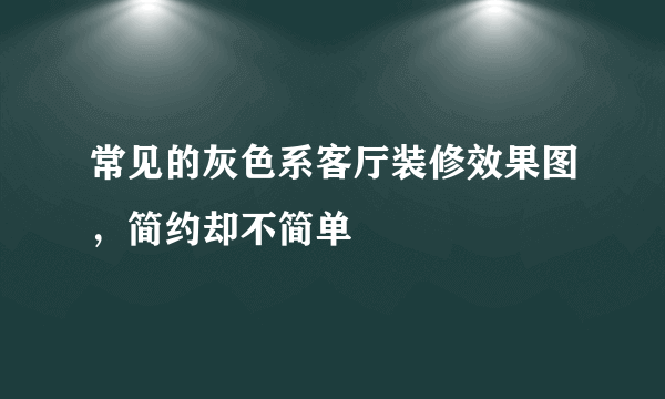 常见的灰色系客厅装修效果图，简约却不简单