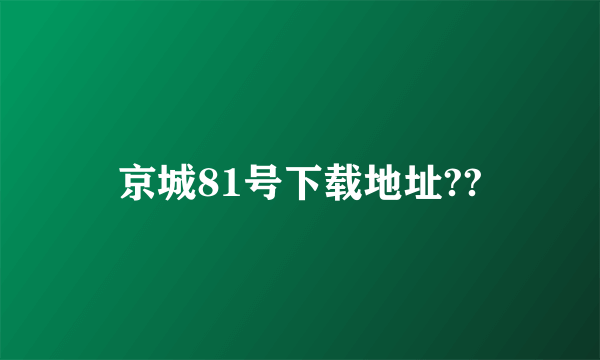 京城81号下载地址??