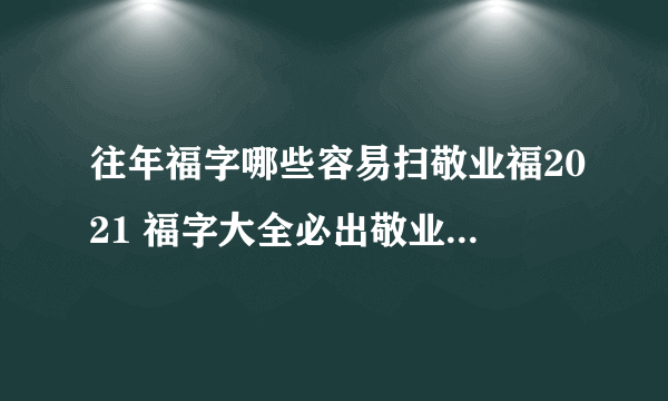 往年福字哪些容易扫敬业福2021 福字大全必出敬业福2021