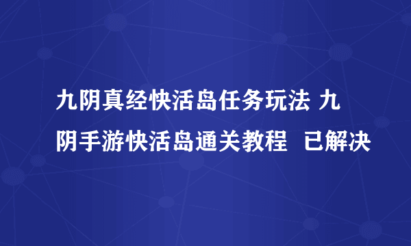 九阴真经快活岛任务玩法 九阴手游快活岛通关教程  已解决