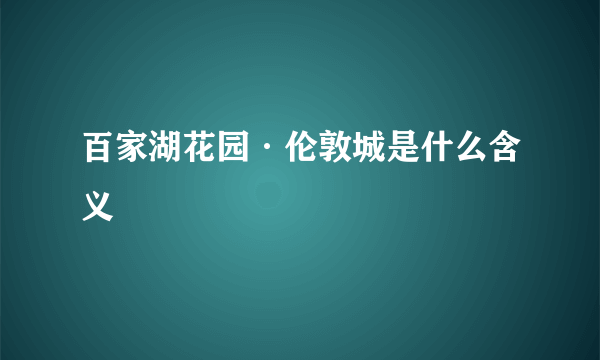 百家湖花园·伦敦城是什么含义