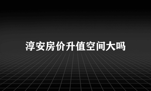 淳安房价升值空间大吗