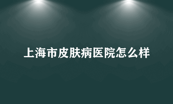 上海市皮肤病医院怎么样