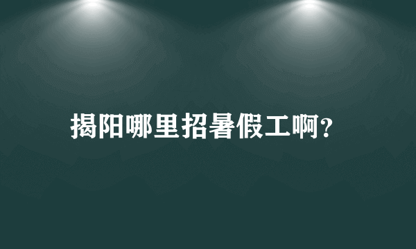 揭阳哪里招暑假工啊？