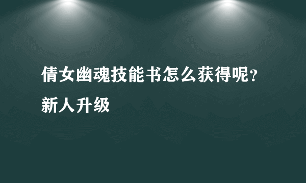 倩女幽魂技能书怎么获得呢？新人升级