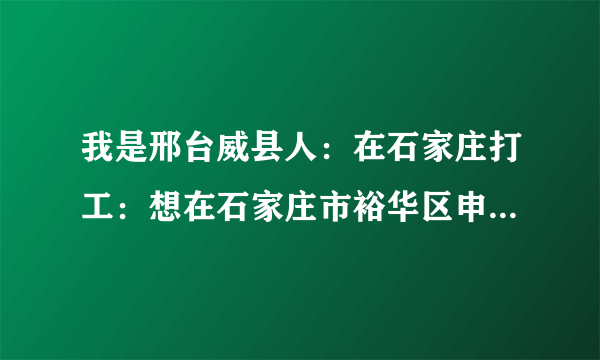 我是邢台威县人：在石家庄打工：想在石家庄市裕华区申请公租房：不知道怎么办：想找个人帮忙办一下