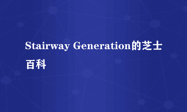 Stairway Generation的芝士百科