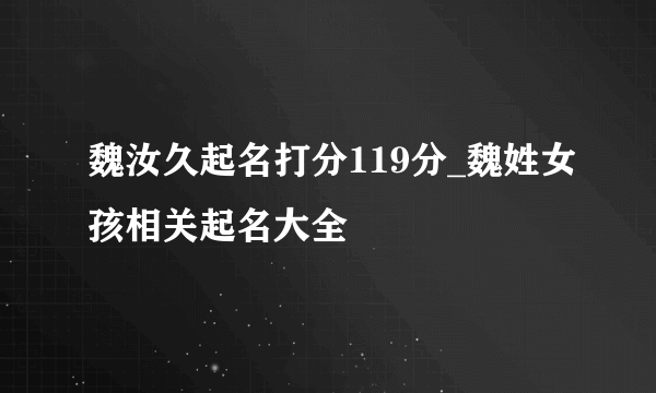 魏汝久起名打分119分_魏姓女孩相关起名大全