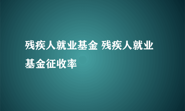 残疾人就业基金 残疾人就业基金征收率