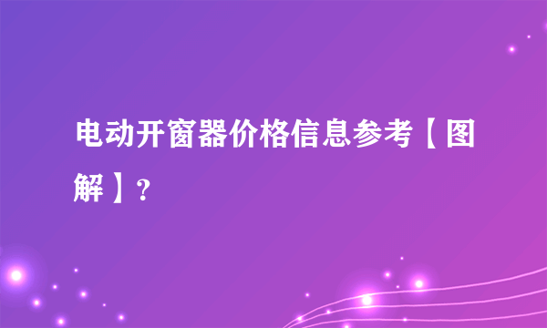 电动开窗器价格信息参考【图解】？