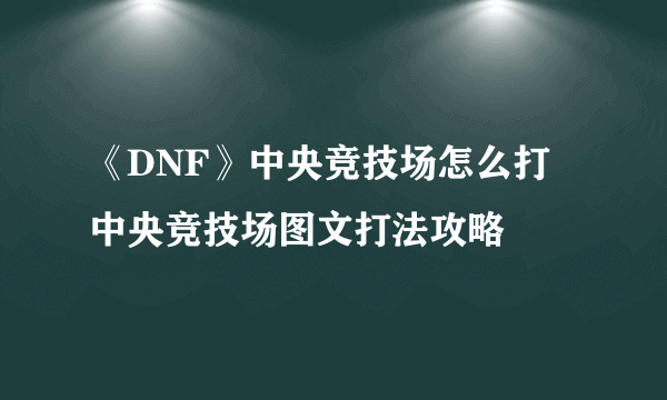 《DNF》中央竞技场怎么打 中央竞技场图文打法攻略