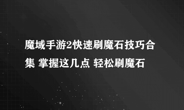 魔域手游2快速刷魔石技巧合集 掌握这几点 轻松刷魔石