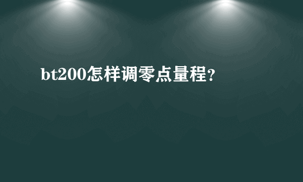 bt200怎样调零点量程？