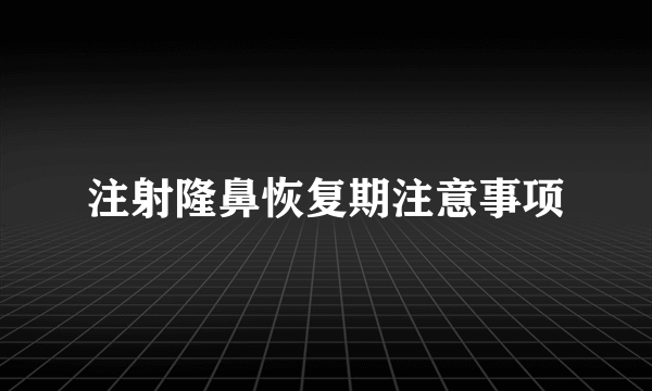 注射隆鼻恢复期注意事项