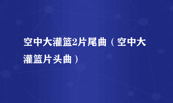 空中大灌篮2片尾曲（空中大灌篮片头曲）